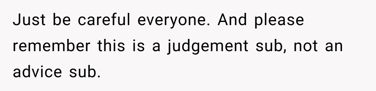 Just be careful everyone. And please remember this is a judgement sub, not an advice sub.