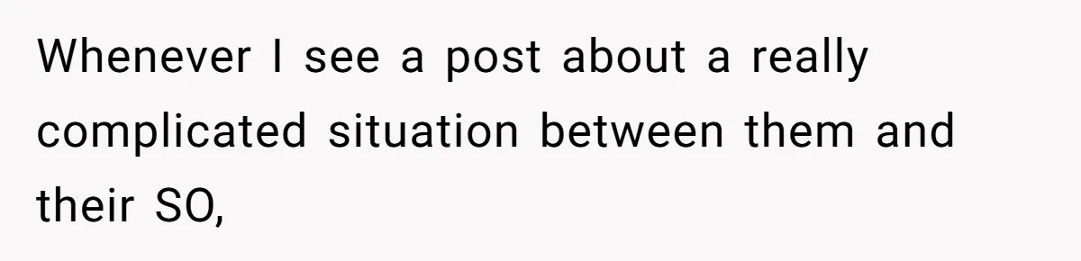 Whenever I see a post about a really complicated situation between them and their SO,