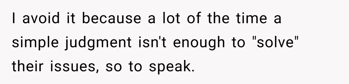 I avoid it because a lot of the time a simple judgment isn't enough to "solve" their issues, so to speak.