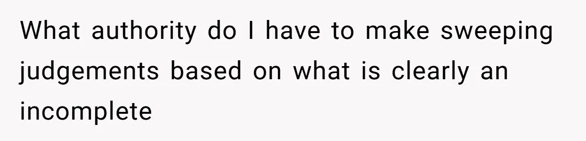 What authority do I have to make sweeping judgements based on what is clearly an incomplete