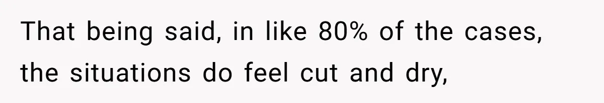 That being said, in like 80% of the cases, the situations do feel cut and dry,