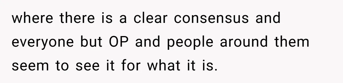 where there is a clear consensus and everyone but OP and people around them seem to see it for what it is.