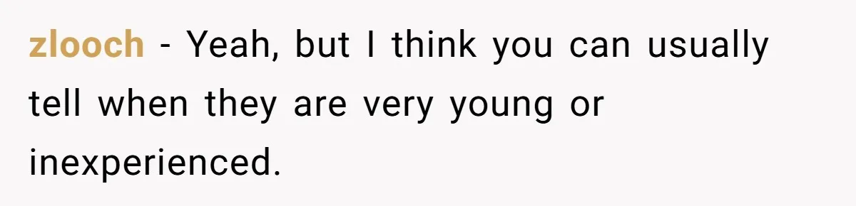zlooch − Yeah, but I think you can usually tell when they are very young or inexperienced.