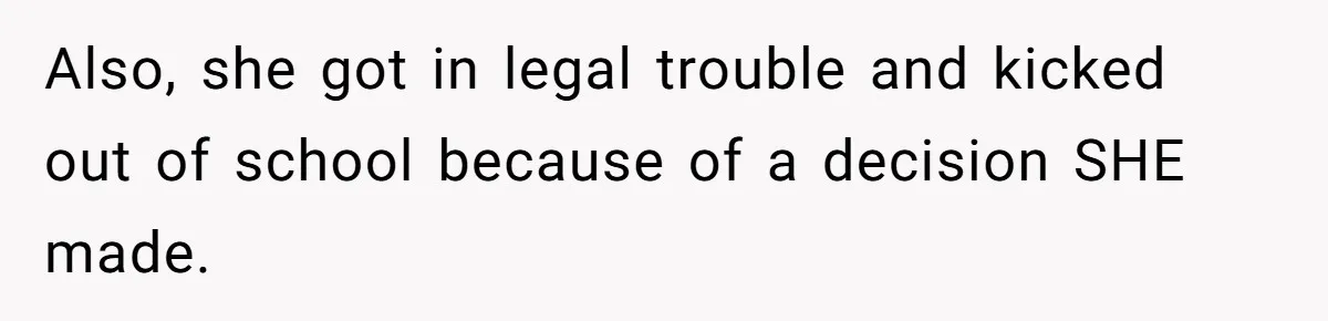 Also, she got in legal trouble and kicked out of school because of a decision SHE made.