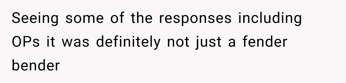 Seeing some of the responses including OPs it was definitely not just a fender bender
