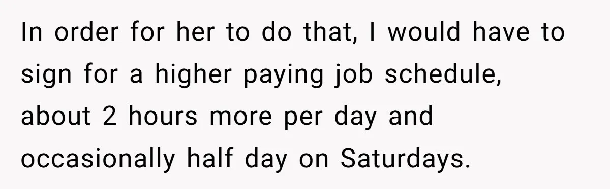 Wife Wants To Quit Her Job, Husband Says Fine But She Must Cover All The Chores In order for her to do that, I would have to sign for a higher paying job schedule, about 2 hours more per day and occasionally half day on Saturdays.