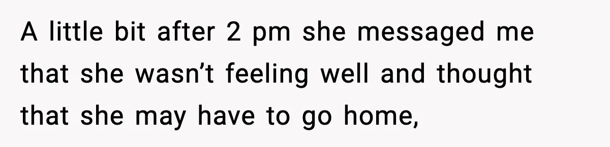 A little bit after 2 pm she messaged me that she wasn’t feeling well and thought that she may have to go home,