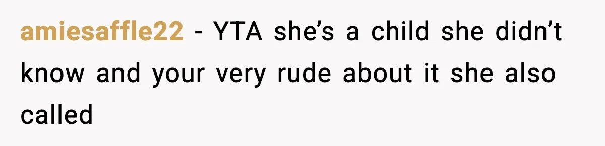 amiesaffle22 − YTA she’s a child she didn’t know and your very rude about it she also called