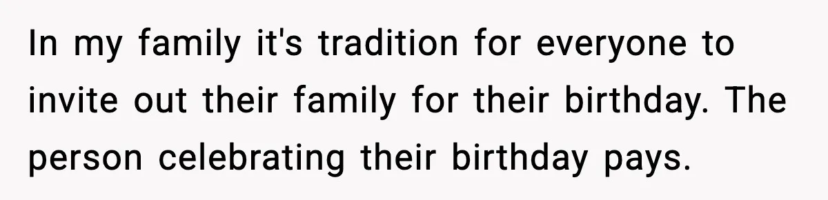 In my family it's tradition for everyone to invite out their family for their birthday. The person celebrating their birthday pays.