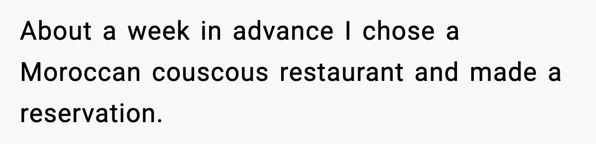 About a week in advance I chose a Moroccan couscous restaurant and made a reservation.