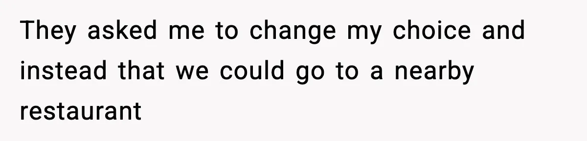 They asked me to change my choice and instead that we could go to a nearby restaurant