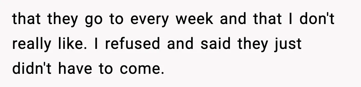 that they go to every week and that I don't really like. I refused and said they just didn't have to come.