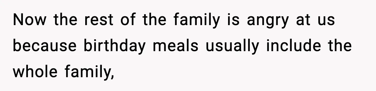 Now the rest of the family is angry at us because birthday meals usually include the whole family,