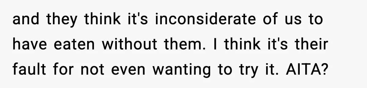 and they think it's inconsiderate of us to have eaten without them. I think it's their fault for not even wanting to try it. AITA?
