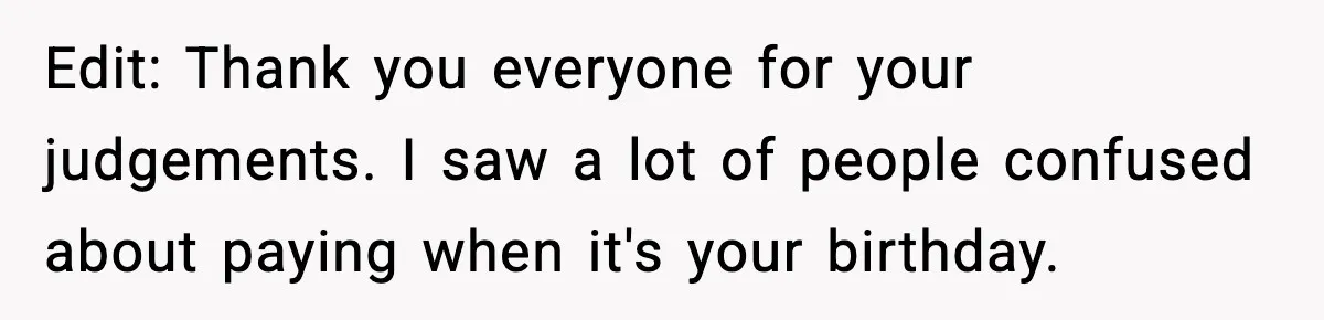 Edit: Thank you everyone for your judgements. I saw a lot of people confused about paying when it's your birthday.