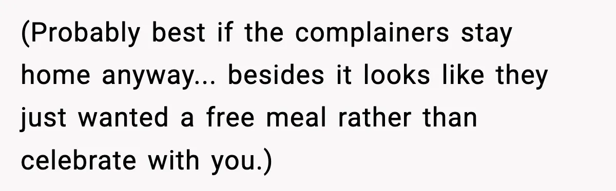 (Probably best if the complainers stay home anyway... besides it looks like they just wanted a free meal rather than celebrate with you.)