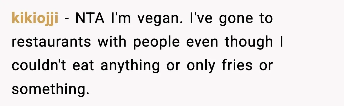 kikiojji − NTA I'm vegan. I've gone to restaurants with people even though I couldn't eat anything or only fries or something.
