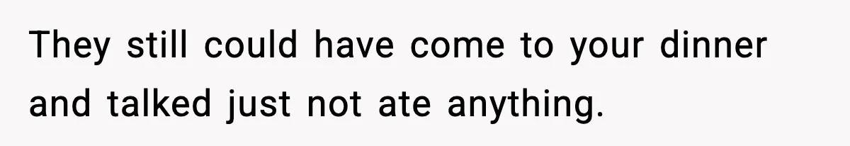 They still could have come to your dinner and talked just not ate anything.