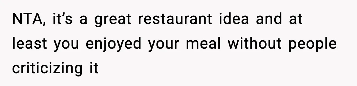 NTA, it’s a great restaurant idea and at least you enjoyed your meal without people criticizing it