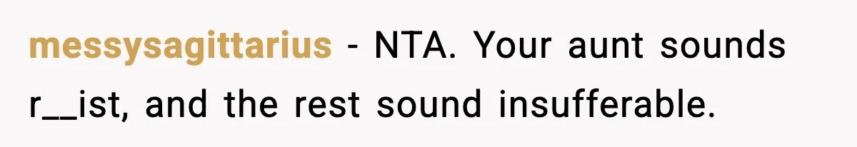 messysagittarius − NTA. Your aunt sounds r__ist, and the rest sound insufferable.