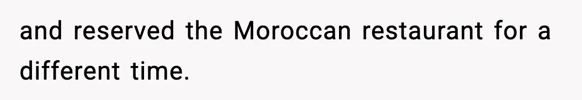and reserved the Moroccan restaurant for a different time.