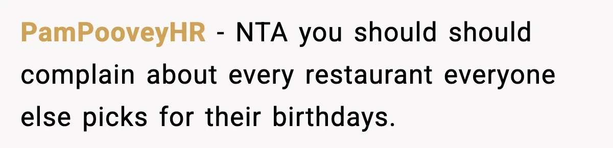 PamPooveyHR − NTA you should should complain about every restaurant everyone else picks for their birthdays.