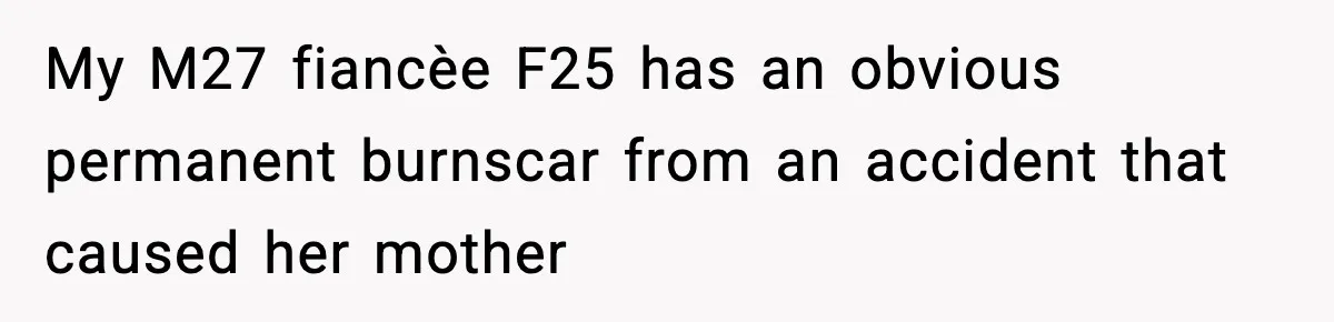 My M27 fiancèe F25 has an obvious permanent burnscar from an accident that caused her mother