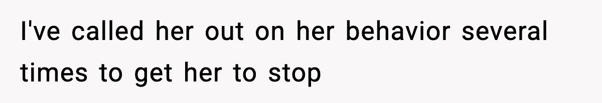 I've called her out on her behavior several times to get her to stop