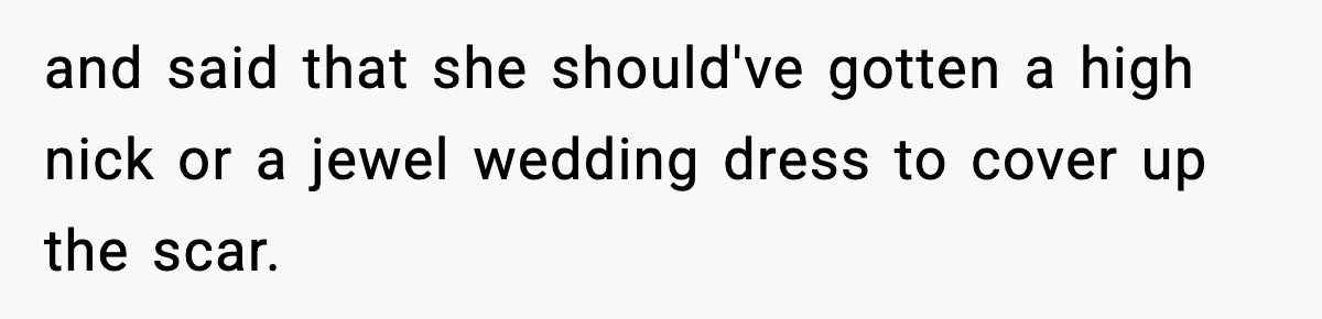 and said that she should've gotten a high nick or a jewel wedding dress to cover up the scar.
