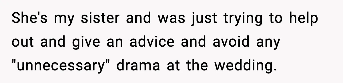 She's my sister and was just trying to help out and give an advice and avoid any "unnecessary" drama at the wedding.