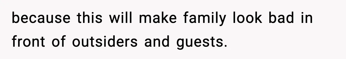 because this will make family look bad in front of outsiders and guests.