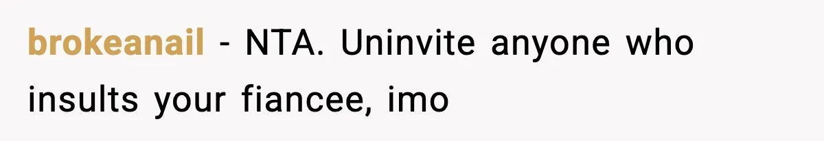 brokeanail − NTA. Uninvite anyone who insults your fiancee, imo