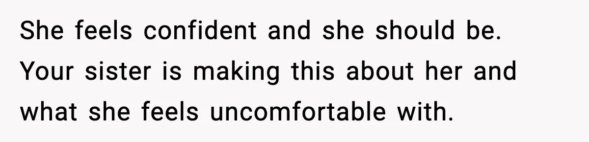 She feels confident and she should be. Your sister is making this about her and what she feels uncomfortable with.