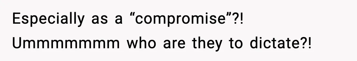 Especially as a “compromise”?! Ummmmmmm who are they to dictate?!