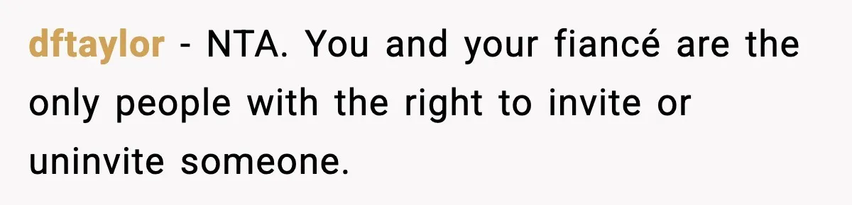 dftaylor − NTA. You and your fiancé are the only people with the right to invite or uninvite someone.