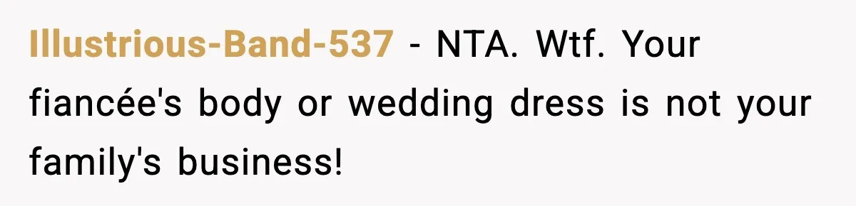 Illustrious-Band-537 − NTA. Wtf. Your fiancée's body or wedding dress is not your family's business!