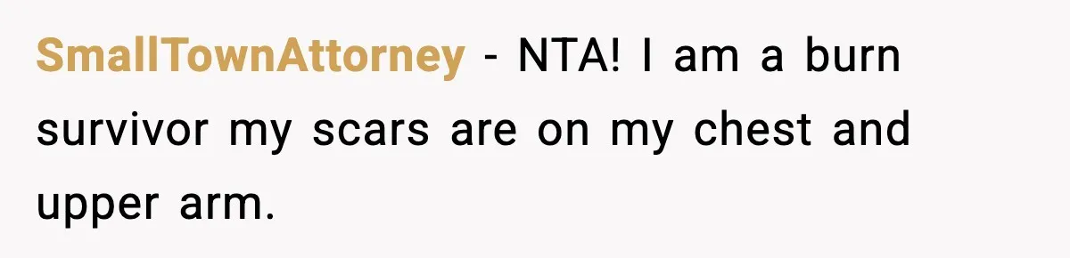 SmallTownAttorney − NTA! I am a burn survivor my scars are on my chest and upper arm.