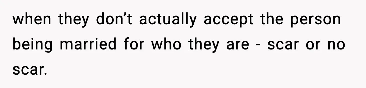 when they don’t actually accept the person being married for who they are - scar or no scar.
