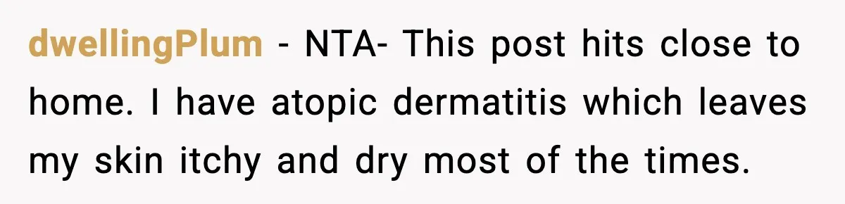 dwellingPlum − NTA- This post hits close to home. I have atopic dermatitis which leaves my skin itchy and dry most of the times.