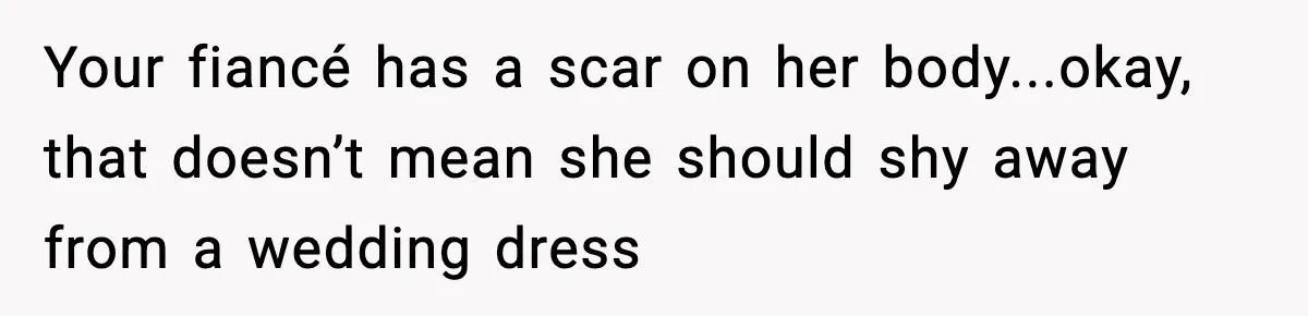 Your fiancé has a scar on her body...okay, that doesn’t mean she should shy away from a wedding dress