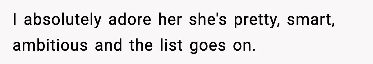 I absolutely adore her she's pretty, smart, ambitious and the list goes on.