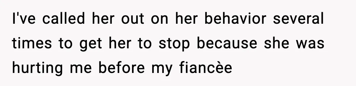 I've called her out on her behavior several times to get her to stop because she was hurting me before my fiancèe