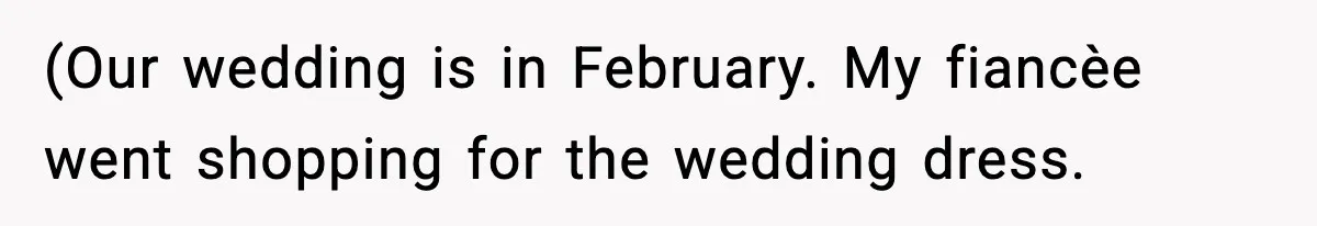 (Our wedding is in February. My fiancèe went shopping for the wedding dress.