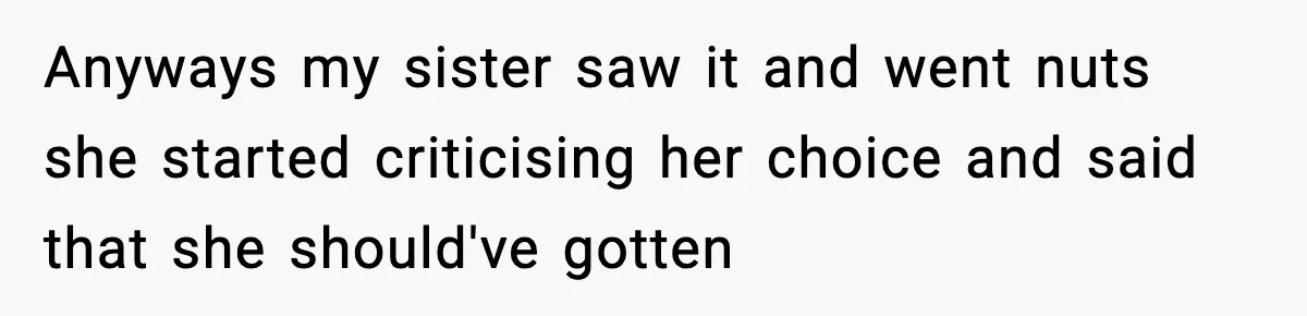 Anyways my sister saw it and went nuts she started criticising her choice and said that she should've gotten