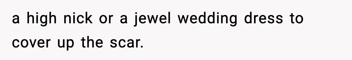 a high nick or a jewel wedding dress to cover up the scar.