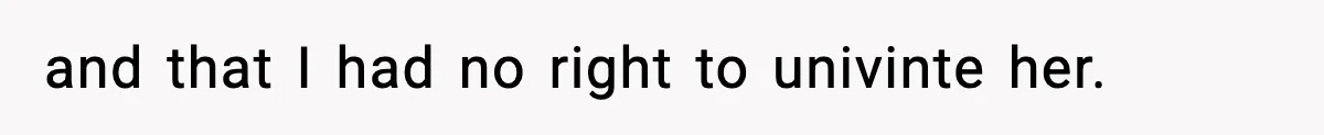 and that I had no right to univinte her.