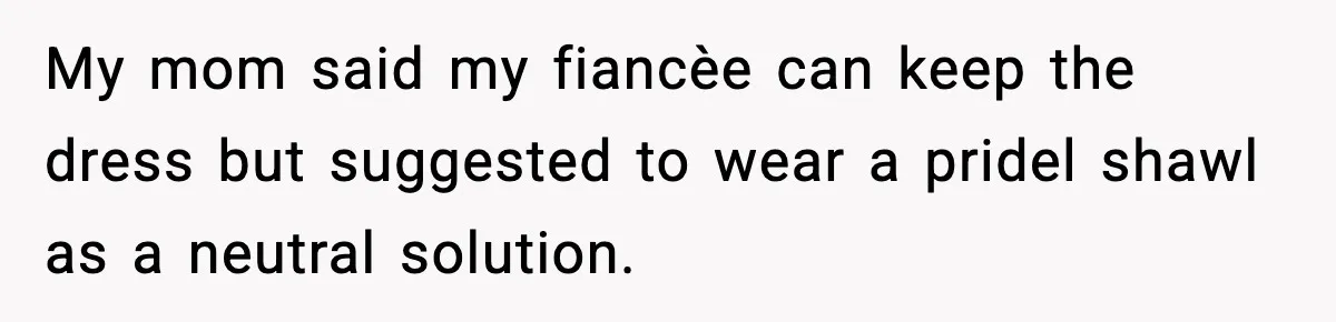 My mom said my fiancèe can keep the dress but suggested to wear a pridel shawl as a neutral solution.