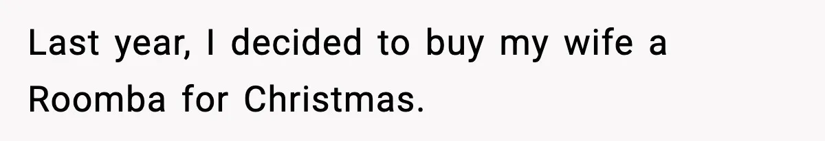 Last year, I decided to buy my wife a Roomba for Christmas.