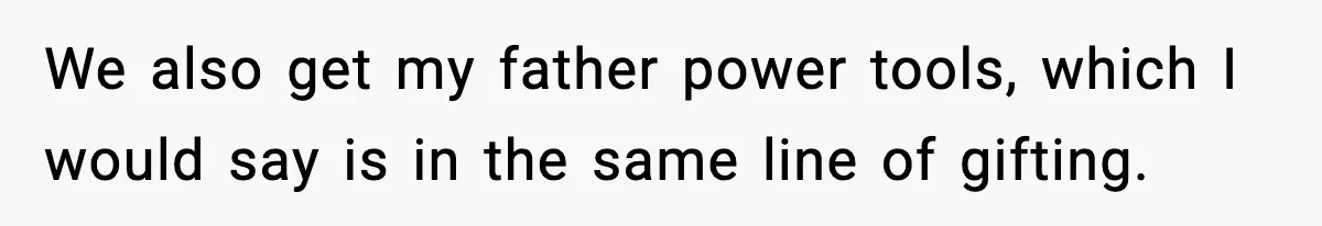 We also get my father power tools, which I would say is in the same line of gifting.
