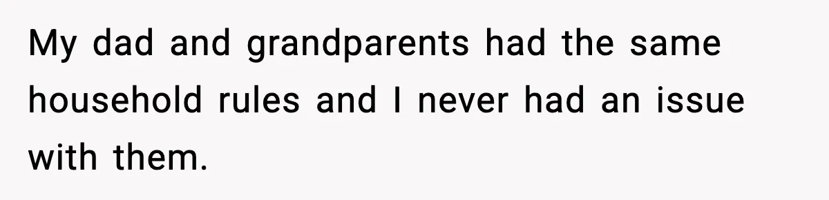 Dad Moves In With Strict Girlfriend, Teen Refuses and Walks Away From New Rules My dad and grandparents had the same household rules and I never had an issue with them.